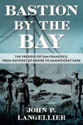 Bastion by the Bay : The Presidio of San Francisco, from Outpost of Empire to Magnificent Park