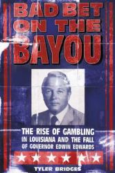Bad Bet on the Bayou : The Rise and Fall of Gambling in Louisiana and the Fate of Governor Edwin Edwards