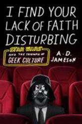 I Find Your Lack of Faith Disturbing : Star Wars and the Triumph of Geek Culture
