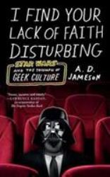 I Find Your Lack of Faith Disturbing : Star Wars and the Triumph of Geek Culture