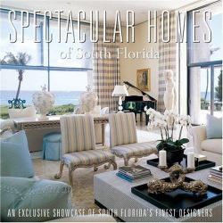 Spectacular Homes of South Florida : An Exclusive Showcase of South Florida's Finest Designers