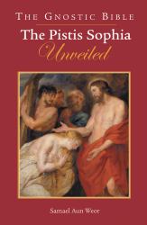 The Pistis Sophia Unveiled : The Gnostic Bible