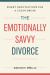 The Emotionally Savvy Divorce : Smart Negotiations for a Clean Break
