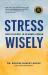 Stress Wisely : How to Be Well in an Unwell World Stress Wisely : How to Be Well in an Unwell World