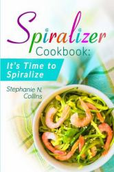 Spiralizer Cookbook: It's Time to Spiralize : Includes Low Carb Vegetable Noodle Recipes for Weight Loss and Healthy Eating