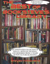 The Best of Booksteve's Library : An Annotated Collection of Essays, Articles, Musings, and Memories from 12 Years of Pop Culture Blogging!