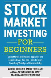 Stock Market Investing for Beginners : Stock Market Investing for Beginners As Well As Experts Gives You the Tools to Start Investing Wisely and Successfully
