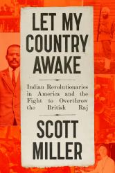 Let My Country Awake : Indian Revolutionaries in America and the Fight to Overthrow the British Raj