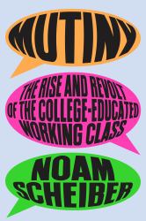 Mutiny : The Rise and Revolt of the College-Educated Working Class