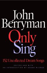 Only Sing : 152 Uncollected Dream Songs