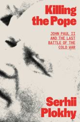 Killing the Pope : John Paul II and the Last Battle of the Cold War