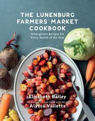 The Lunenburg Farmers' Market Cookbook : Homegrown Recipes for Every Month of the Year