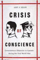 Crisis of Conscience : Conscientious Objection in Canada During the First World War