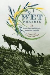 Wet Prairie : People, Land, and Water in Agricultural Manitoba