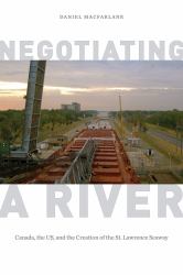 Negotiating a River : Canada, the US, and the Creation of the St. Lawrence Seaway