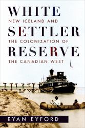 White Settler Reserve : New Iceland and the Colonization of the Canadian West
