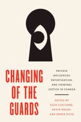 Changing of the Guards : Private Influences, Privatization, and Criminal Justice in Canada