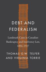 Debt and Federalism : Landmark Cases in Canadian Bankruptcy and Insolvency Law, 1894-1937