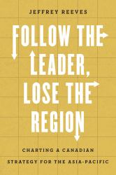 Follow the Leader, Lose the Region : Charting a Canadian Strategy for the Asia-Pacific
