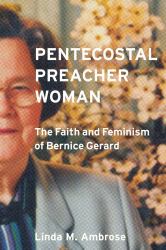 Pentecostal Preacher Woman : The Faith and Feminism of Bernice Gerard
