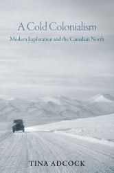 A Cold Colonialism : Modern Exploration and the Canadian North