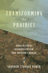 Transforming the Prairies : Agricultural Rehabilitation and Modern Canada