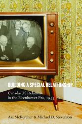 Building a Special Relationship : Canada-US Relations in the Eisenhower Era, 1953-61