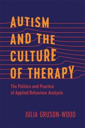 Autism and the Culture of Therapy : The Politics and Practice of Applied Behaviour Analysis