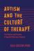 Autism and the Culture of Therapy : The Politics and Practice of Applied Behaviour Analysis
