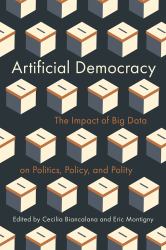 Artificial Democracy : The Impact of Big Data on Politics, Policy, and Polity