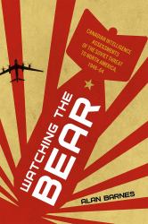 Watching the Bear : Canadian Intelligence Assessments of the Soviet Threat to North America, 1946-1964