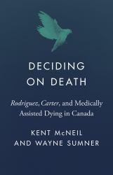 Deciding on Death : Rodriguez, Carter , and Medically Assisted Dying in Canada