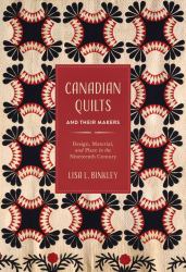 Canadian Quilts and Their Makers : Design, Material, and Place in the Nineteenth Century