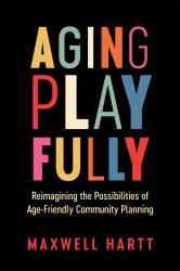 Aging Playfully : Reimagining the Possibilities of Age-Friendly Community Planning