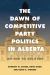 The Dawn of Competitive Party Politics in Alberta : An End to Solitude