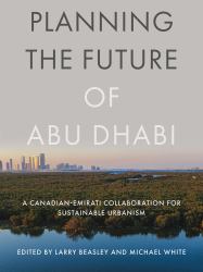 Planning the Future of Abu Dhabi : A Canadian-Emirati Collaboration for Sustainable Urbanism