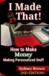 I Made That! : How to Make Money Making Personalized Stuff