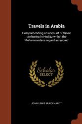 Travels in Arabia : Comprehending an Account of Those Territories in Hedjaz Which the Mohammedans Regard As Sacred