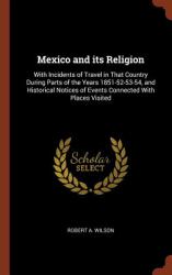 Mexico and Its Religion : With Incidents of Travel in That Country During Parts of the Years 1851-52-53-54, and Historical Notices of Events Connected with Places Visited