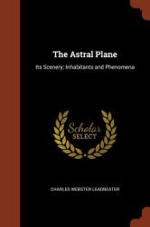 The Astral Plane : Its Scenery; Inhabitants and Phenomena