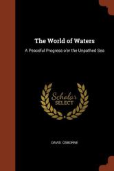 The World of Waters : A Peaceful Progress o'Er the Unpathed Sea