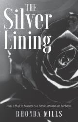 The Silver Lining : How a Shift in Mindset Can Break Through the Darkness