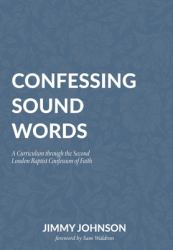 Confessing Sound Words : A Curriculum Through the Second London Baptist Confession of Faith