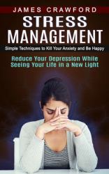 Stress Management : Simple Techniques to Kill Your Anxiety and Be Happy (Reduce Your Depression While Seeing Your Life in a New Light)