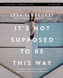 It's Not Supposed to Be This Way Bible Study Guide Plus Streaming Video: : Finding Unexpected Strength When Disappointments Leave You Shattered