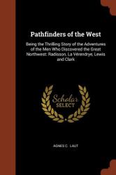 Pathfinders of the West : Being the Thrilling Story of the Adventures of the Men Who Discovered the Great Northwest: Radisson, la Verendrye, Lewis and Clark