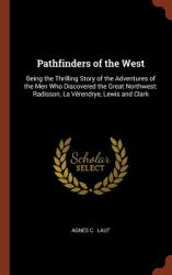 Pathfinders of the West : Being the Thrilling Story of the Adventures of the Men Who Discovered the Great Northwest: Radisson, la Verendrye, Lewis and Clark
