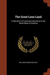 The Great Lone Land : A Narrative of Travel and Adventure in the North-West of America