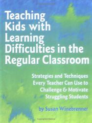 Teaching Kids with Learning Difficulties in the Regular Classroom : Strategies and Techniques Every Teacher Can Use to Challenge and Motivate Struggling Students