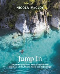 Jump In : An Insider's Guide to New Zealand's Best Beaches, Lakes, Rivers, Pools and Hot Springs